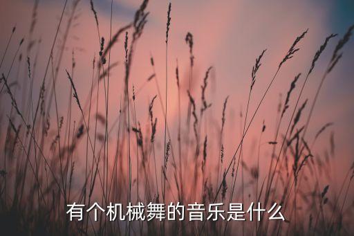 有个机械舞的音乐是什么