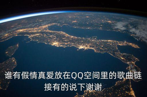 谁有假情真爱放在QQ空间里的歌曲链接有的说下谢谢