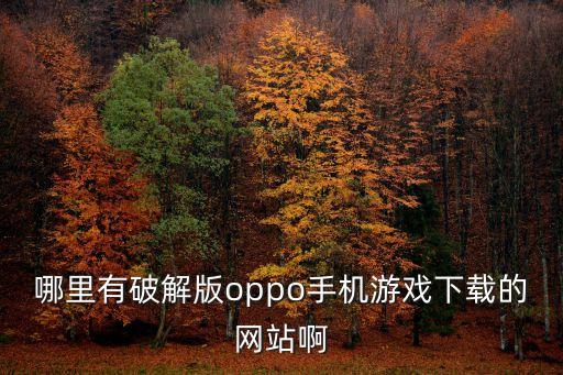 哪里有破解版oppo手机游戏下载的网站啊