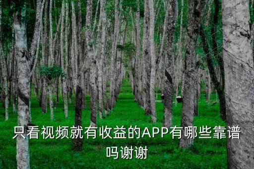 只看视频就有收益的APP有哪些靠谱吗谢谢