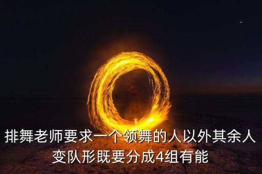 排舞老师要求一个领舞的人以外其余人变队形既要分成4组有能