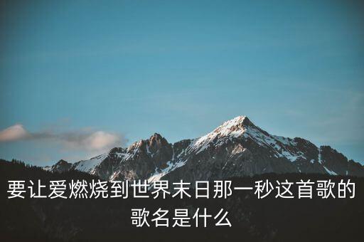 要让爱燃烧到世界末日那一秒这首歌的歌名是什么