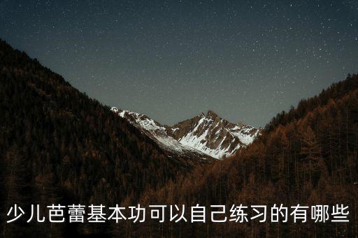 少儿芭蕾基本功可以自己练习的有哪些