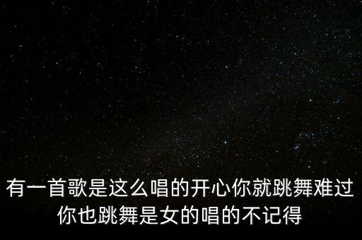 舞蹈欢乐营火是什么歌曲，有一首歌是这么唱的开心你就跳舞难过你也跳舞是女的唱的不记得