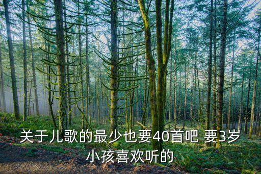 关于儿歌的最少也要40首吧 要3岁小孩喜欢听的