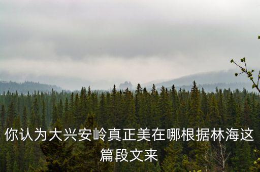 你认为大兴安岭真正美在哪根据林海这篇段文来