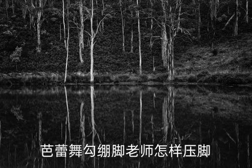 怎么芭蕾勾绷脚，芭蕾舞基本的 都有哪些勾绷脚组合 还有什么