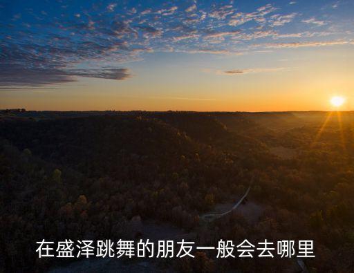 盛泽雨夜广场我在这里你在哪里，在盛泽跳舞的朋友一般会去哪里
