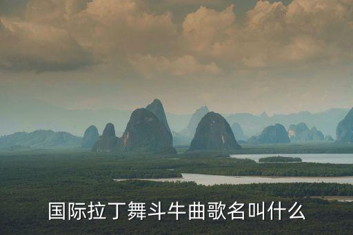 国际拉丁舞斗牛曲歌名叫什么