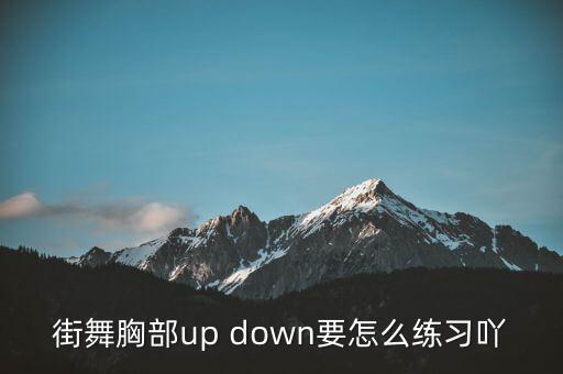 街舞胸部up down要怎么练习吖