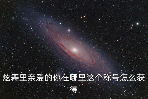 亲爱的你在哪里形体广场舞，炫舞称号亲爱的你在哪里怎么做