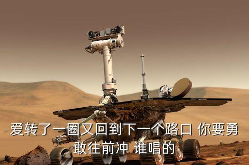 爱转了一圈又回到下一个路口 你要勇敢往前冲 谁唱的