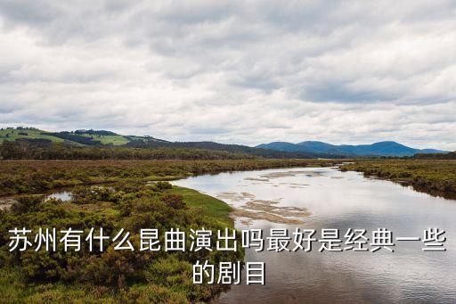 苏州有什么昆曲演出吗最好是经典一些的剧目