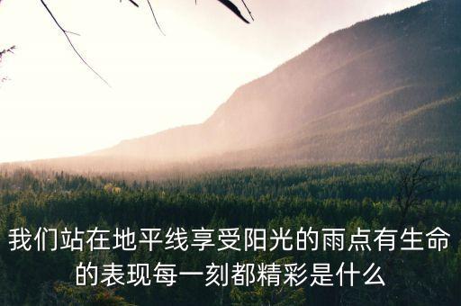 我们站在地平线享受阳光的雨点有生命的表现每一刻都精彩是什么