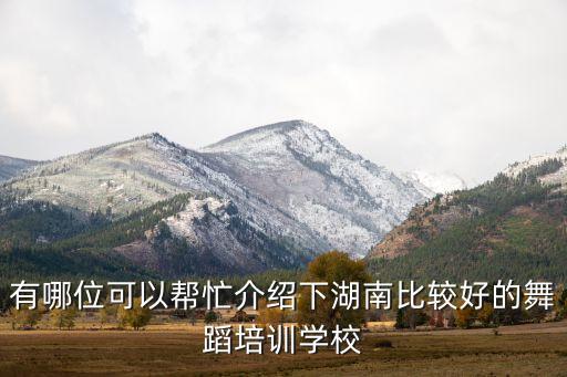湖南全日制舞蹈学校有哪些，有哪位可以帮忙介绍下湖南比较好的舞蹈培训学校