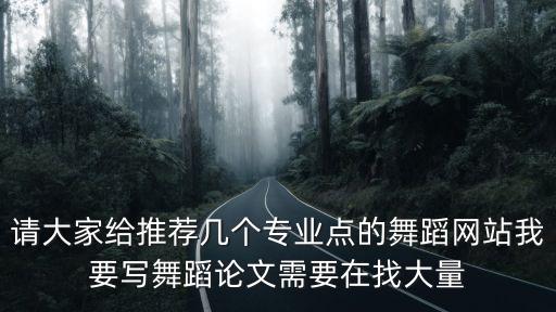 请大家给推荐几个专业点的舞蹈网站我要写舞蹈论文需要在找大量