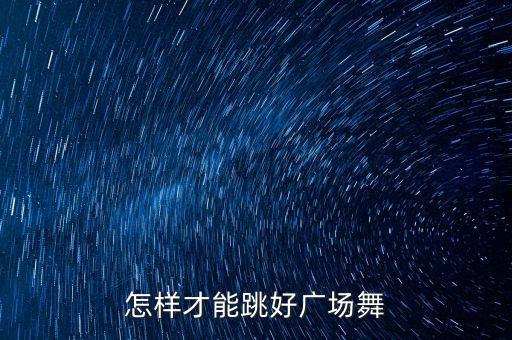 怎样才能跳好广场舞