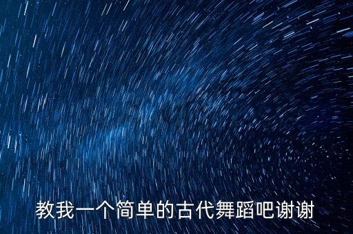 教我一个简单的古代舞蹈吧谢谢
