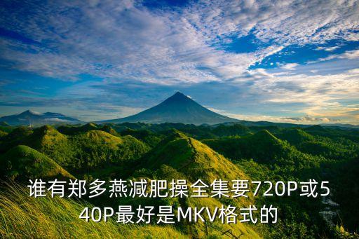 谁有郑多燕减肥操全集要720P或540P最好是MKV格式的