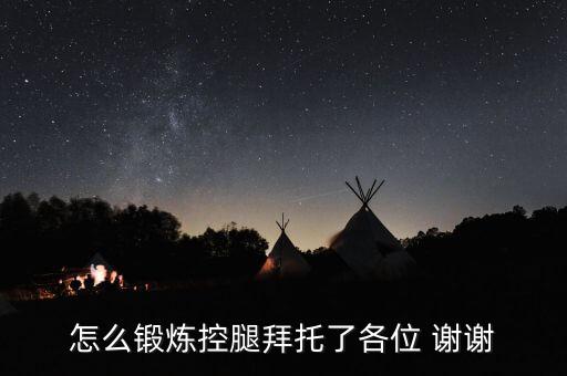 怎么锻炼控腿拜托了各位 谢谢