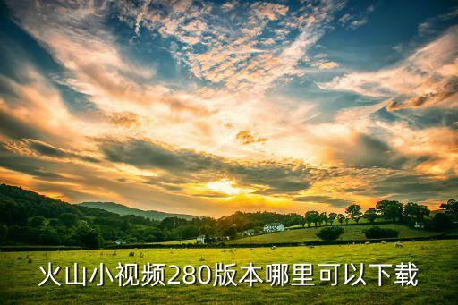 火山小视频280版本哪里可以下载