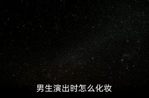 男生演出时怎么化妆