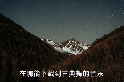 在哪能下载到古典舞的音乐