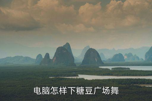 电脑怎样下糖豆广场舞