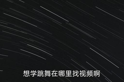想学跳舞在哪里找视频啊