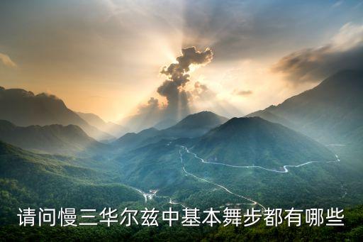 华尔兹步子有哪些，跳华尔兹的步奏是什么