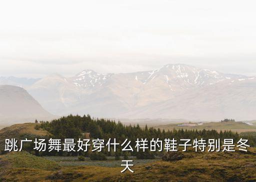 跳广场舞最好穿什么样的鞋子特别是冬天