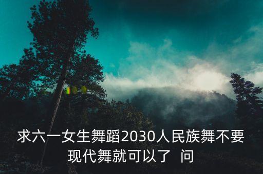 求六一女生舞蹈2030人民族舞不要现代舞就可以了  问