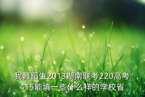 我舞蹈生2013湖南联考220高考415能填一些什么样的学校省