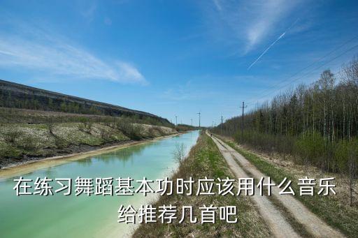 在练习舞蹈基本功时应该用什么音乐 给推荐几首吧
