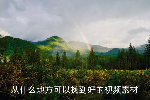 怎么找素材视频，从什么地方可以找到好的视频素材
