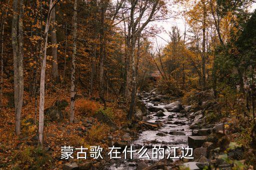 蒙古歌 在什么的江边