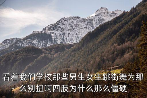 看着我们学校那些男生女生跳街舞为那么别扭啊四肢为什么那么僵硬