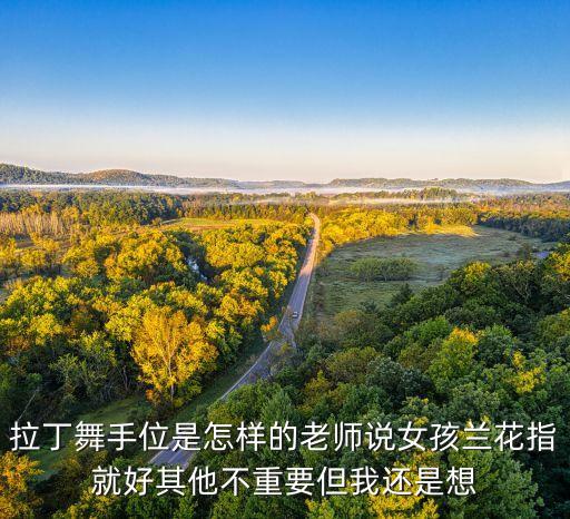 拉丁舞手位是怎样的老师说女孩兰花指就好其他不重要但我还是想