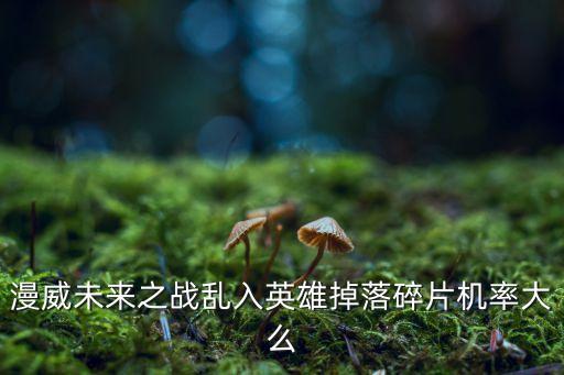 漫威未来之战乱入英雄掉落碎片机率大么