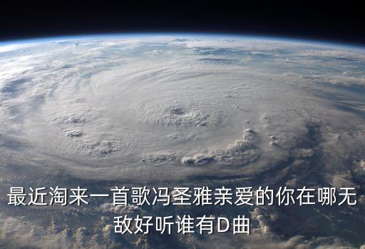 最近淘来一首歌冯圣雅亲爱的你在哪无敌好听谁有D曲