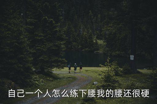 自己一个人怎么练下腰我的腰还很硬