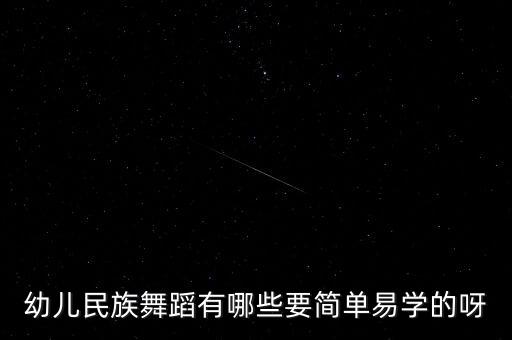 幼儿民族舞蹈有哪些要简单易学的呀