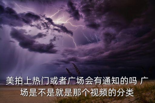 美拍上热门或者广场会有通知的吗 广场是不是就是那个视频的分类