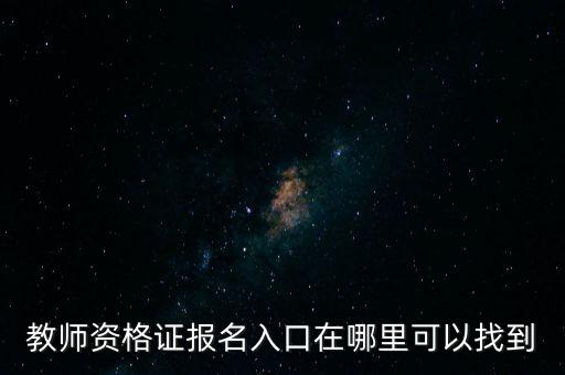 教师资格证报名入口在哪里可以找到