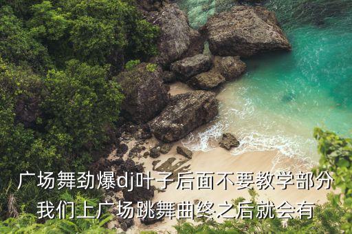 算什么广场舞背面教学视频，广场舞劲爆dj叶子后面不要教学部分我们上广场跳舞曲终之后就会有