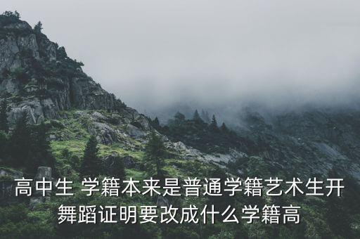 舞蹈证明怎么开，高中生 学籍本来是普通学籍艺术生开舞蹈证明要改成什么学籍高