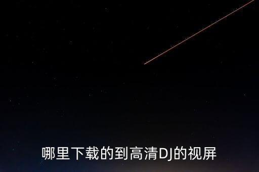哪里下载的到高清DJ的视屏