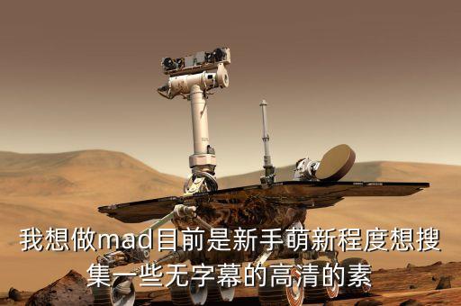 我想做mad目前是新手萌新程度想搜集一些无字幕的高清的素