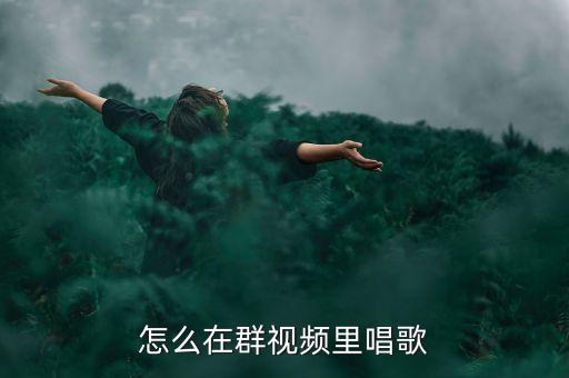 怎么在群视频里唱歌