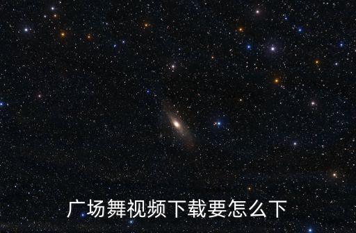 舞蹈视频怎么下载，广场舞视频下载要怎么下